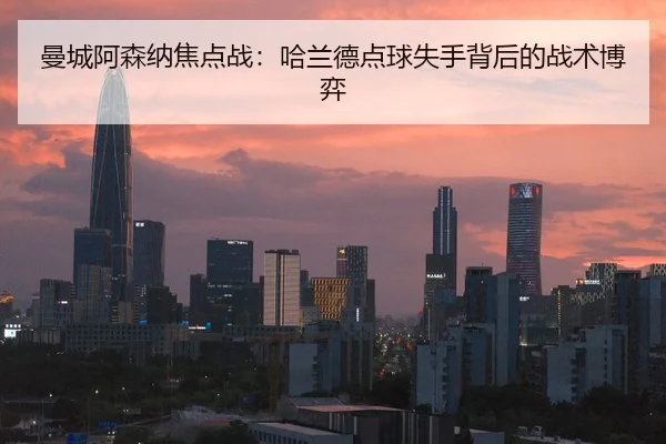 曼城阿森纳焦点战：哈兰德点球失手背后的战术博弈